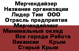 Мерчендайзер › Название организации ­ Лидер Тим, ООО › Отрасль предприятия ­ Мерчендайзинг › Минимальный оклад ­ 10 000 - Все города Работа » Вакансии   . Крым,Старый Крым